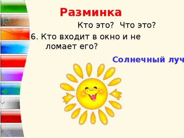 Разминка  Кто это? Что это? 6. Кто входит в окно и не ломает его? Солнечный луч 