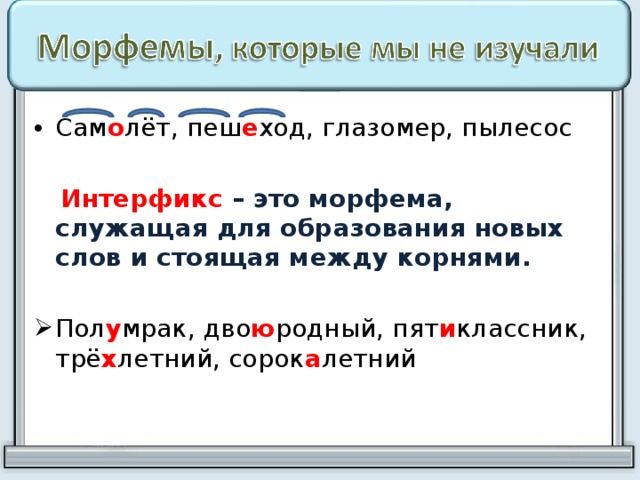 Сам о лёт, пеш е ход, глазомер, пылесос   Интерфикс – это морфема, служащая для образования новых слов и стоящая между корнями. Пол у мрак, дво ю родный, пят и классник, трё х летний, сорок а летний 