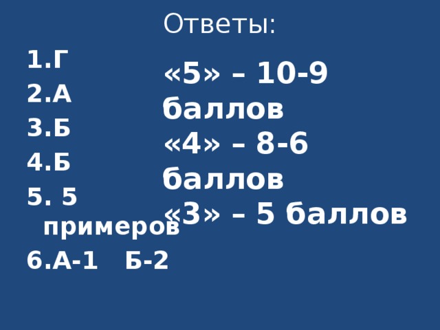Ответы: 1.Г 2.А 3.Б 4.Б 5. 5 примеров 6.А-1 Б-2 «5» – 10-9 баллов «4» – 8-6 баллов «3» – 5 баллов 
