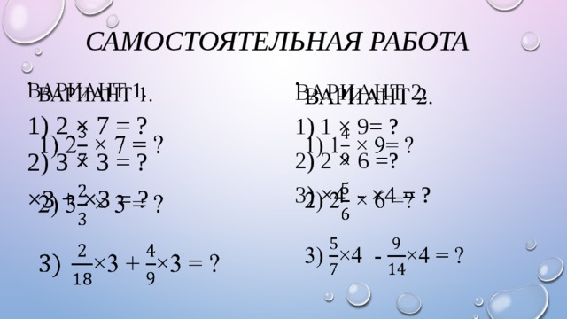 Самостоятельная работа   Вариант 1.   Вариант 2.   1) 2 × 7 = ? 1) 1 × 9= ? 2) 3 × 3 = ? 2) 2 × 6 =? ×3 + ×3 = ? 3) ×4 - ×4 = ? 
