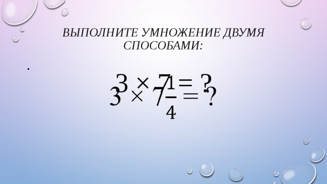 Выполните умножение двумя способами: 3 × 7 = ?   