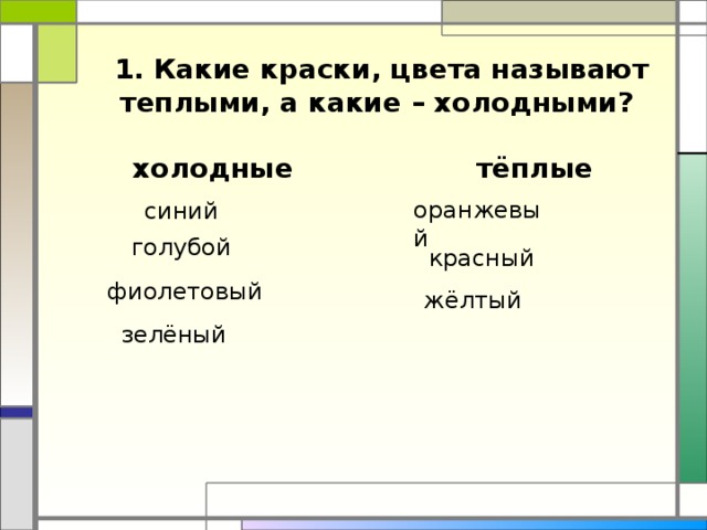 1. Какие краски, цвета называют теплыми, а какие – холодными?    холодные  тёплые оранжевый синий голубой красный фиолетовый жёлтый зелёный
