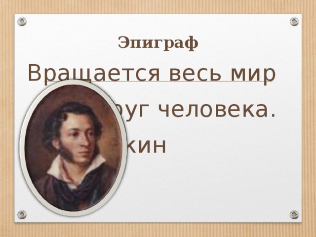 Эпиграф Вращается весь мир вокруг человека. А.С.Пушкин   