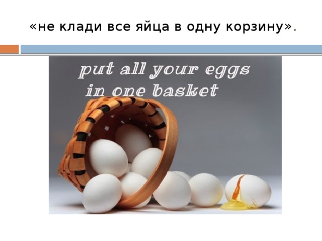 Положить яйцо. Не клади яйца в одну корзину. Класть яйца в одну корзину. Нельзя класть все яйца в одну корзину. Не храните яйца в одной корзине.