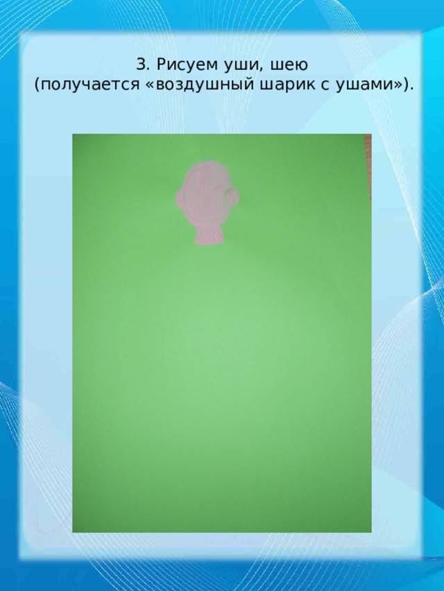 3. Рисуем уши, шею  (получается «воздушный шарик с ушами»). 