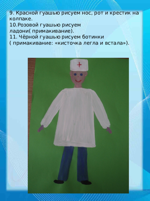 9. Красной гуашью рисуем нос, рот и крестик на колпаке.  10.Розовой гуашью рисуем ладони( примакивание).  11. Чёрной гуашью рисуем ботинки ( примакивание: «кисточка легла и встала»).   