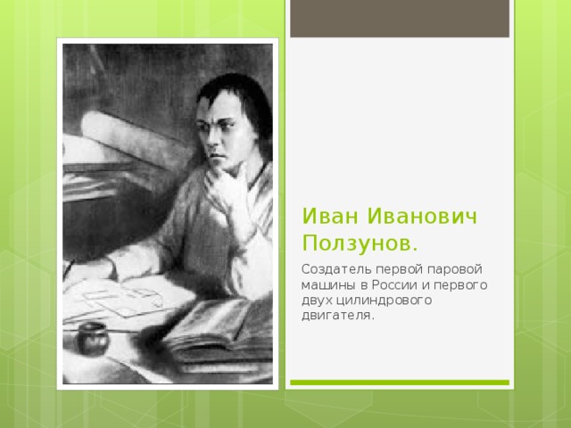 Иван Иванович Ползунов. Создатель первой паровой машины в России и первого двух цилиндрового двигателя. 
