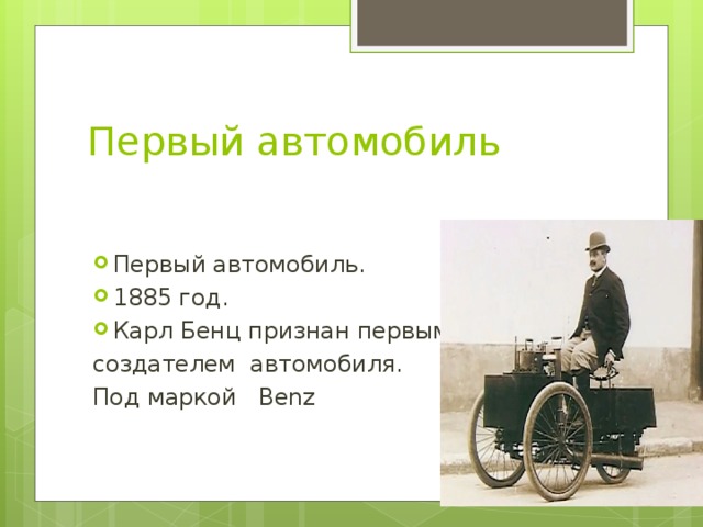 Первый автомобиль Первый автомобиль. 1885 год. Карл Бенц признан первым создателем автомобиля. Под маркой Benz 