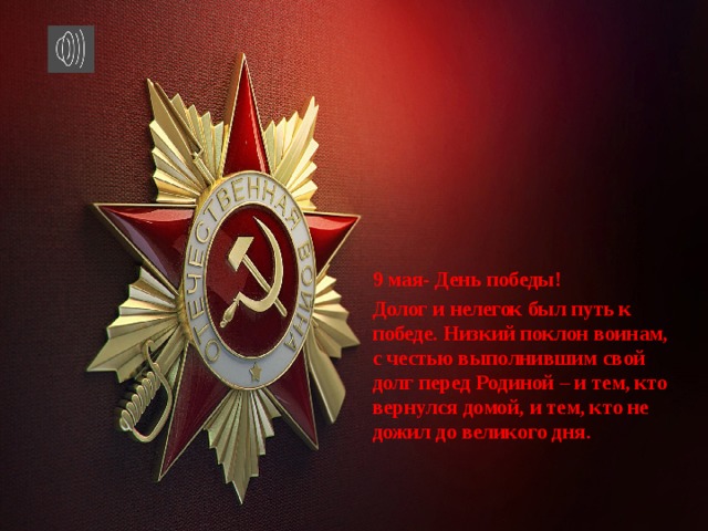 9 мая- День победы! Долог и нелегок был путь к победе. Низкий поклон воинам, с честью выполнившим свой долг перед Родиной – и тем, кто вернулся домой, и тем, кто не дожил до великого дня.  