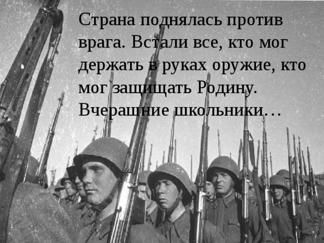 Страна поднялась против врага. Встали все, кто мог держать в руках оружие, кто мог защищать Родину. Вчерашние школьники… 