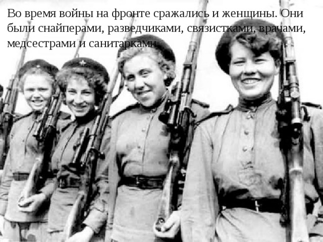 Во время войны на фронте сражались и женщины. Они были снайперами, разведчиками, связистками, врачами, медсестрами и санитарками. 