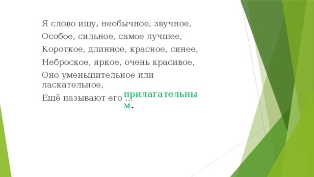 Я слово ищу, необычное, звучное, Особое, сильное, самое лучшее, Короткое, длинное, красное, синее, Неброское, яркое, очень красивое, Оно уменьшительное или ласкательное, Ещё называют его … прилагательным . 