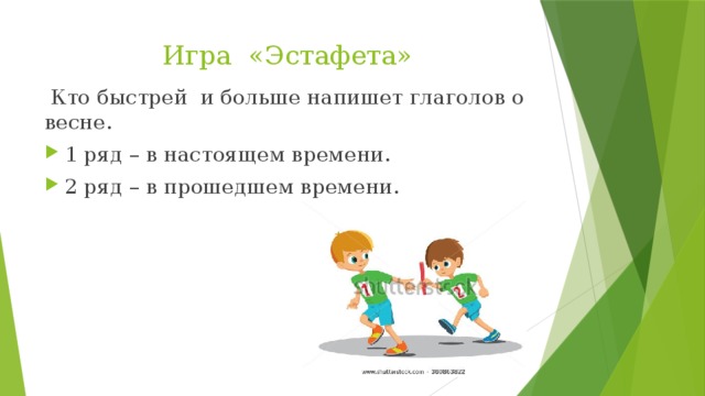 Игра «Эстафета»  Кто быстрей и больше напишет глаголов о весне. 1 ряд – в настоящем времени. 2 ряд – в прошедшем времени. 