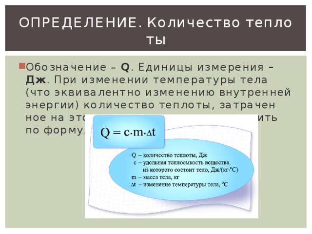 Опре­де­ле­ние.  Ко­ли­че­ство теп­ло­ты Обо­зна­че­ние – Q . Еди­ни­цы из­ме­ре­ния – Дж . При из­ме­не­нии тем­пе­ра­ту­ры тела (что эк­ви­ва­лент­но из­ме­не­нию внут­рен­ней энер­гии) ко­ли­че­ство теп­ло­ты, за­тра­чен­ное на это из­ме­не­ние, можно вы­чис­лить по фор­му­ле: 