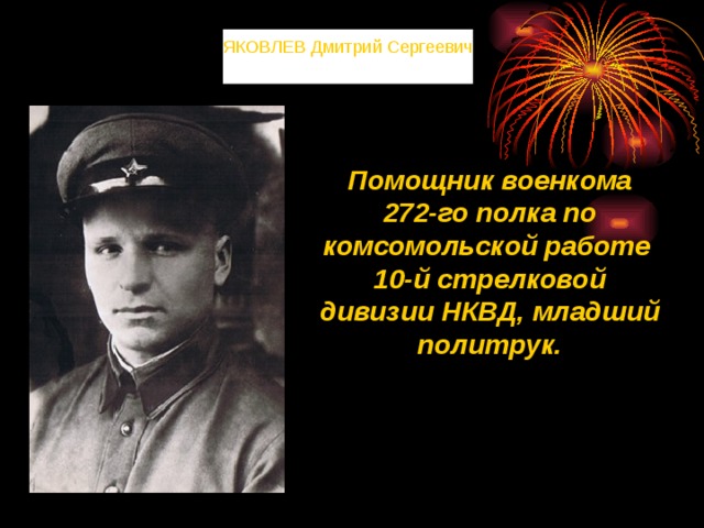 ЯКОВЛЕВ Дмитрий Сергеевич Помощник военкома 272-го полка по комсомольской работе 10-й стрелковой дивизии НКВД, младший политрук. 