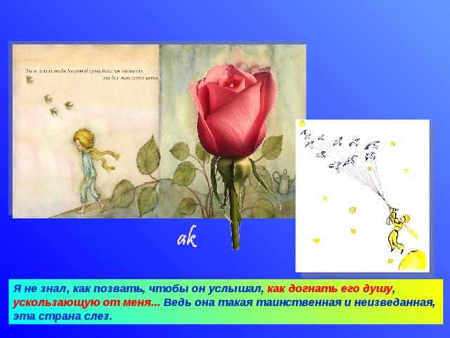 Я не знал, как позвать, чтобы он услышал, как догнать его душу , ускользающую от меня... Ведь она такая таинственная и неизведанная, эта страна слез. 09.04.18 Агафонова Е.Е.