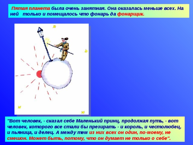 Пятая планета была очень занятная. Она оказалась меньше всех. На ней только и помещалось что фонарь да фонарщик. 