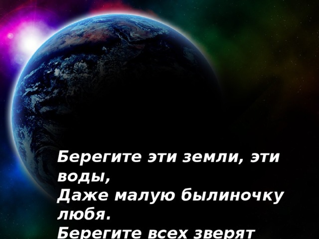 Берегите эти земли, эти воды, Даже малую былиночку любя. Берегите всех зверят внутри природы, Убивайте лишь зверей внутри себя.  Е. Евтушенко 09.04.18 Агафонова Е.Е.
