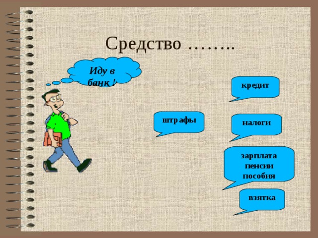 Средство …….. Иду в банк ! кредит штрафы налоги зарплата пенсии пособия взятка