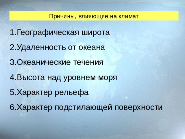 Причины, влияющие на климат Географическая широта Удаленность от океана Океанические течения Высота над уровнем моря Характер рельефа Характер подстилающей поверхности   