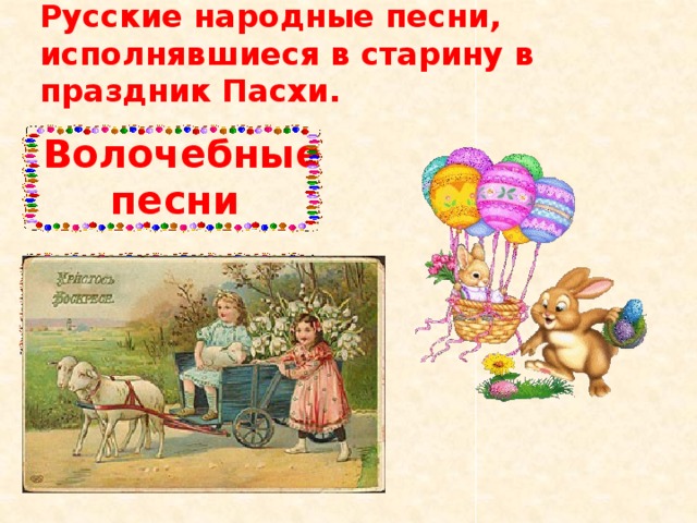 Русские народные песни, исполнявшиеся в старину в праздник Пасхи.    Волочебные песни Веснянки Колядки 