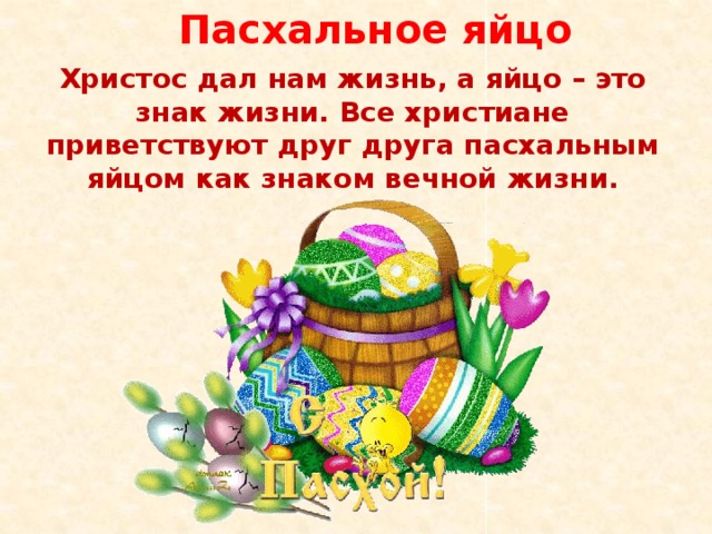  Пасхальное яйцо  Христос дал нам жизнь, а яйцо – это знак жизни. Все христиане приветствуют друг друга пасхальным яйцом как знаком вечной жизни. 