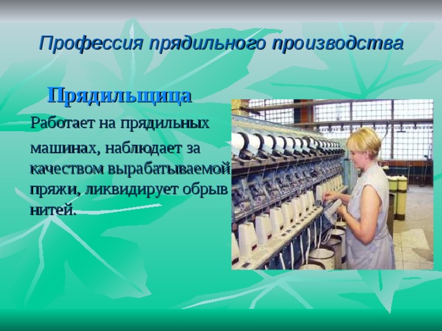 Профессия прядильного производства Прядильщица  Работает на прядильных  машинах, наблюдает за качеством вырабатываемой пряжи, ликвидирует обрыв нитей. 