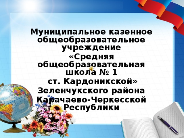 Муниципальное казенное общеобразовательное учреждение «Средняя общеобразовательная школа № 1  ст. Кардоникской» Зеленчукского района Карачаево-Черкесской Республики  