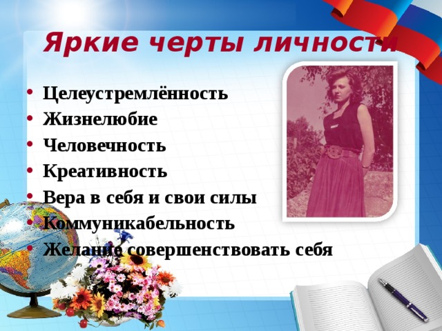 Яркие черты личности Целеустремлённость Жизнелюбие Человечность Креативность Вера в себя и свои силы Коммуникабельность Желание совершенствовать себя  