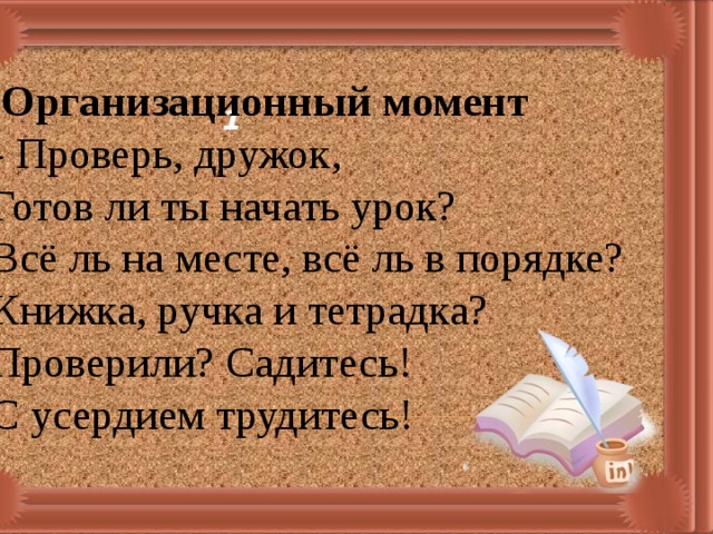    Организационный момент - Проверь, дружок, Готов ли ты начать урок? Всё ль на месте, всё ль в порядке? Книжка, ручка и тетрадка? Проверили? Садитесь! С усердием трудитесь! 1 