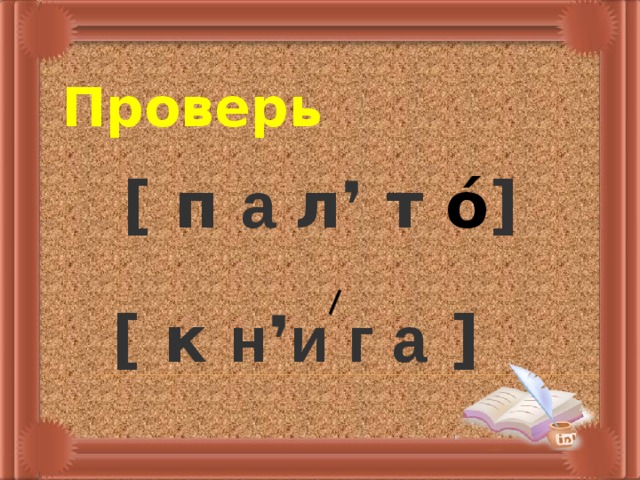   Проверь   [ п а л❜ т о́ ]   [ к н ❜ и г а  ] 