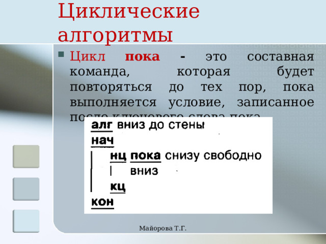 Циклические алгоритмы Цикл пока - это составная команда, которая будет повторяться до тех пор, пока выполняется условие, записанное после ключевого слова пока. Майорова Т.Г. 