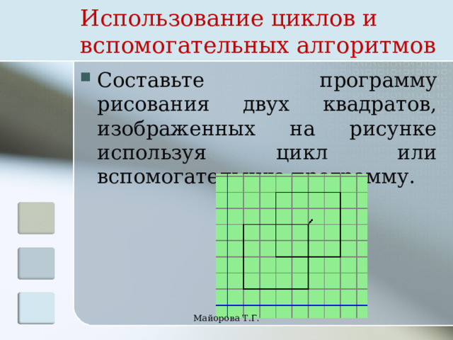 Использование циклов и вспомогательных алгоритмов Составьте программу рисования двух квадратов, изображенных на рисунке используя цикл или вспомогательную программу. Майорова Т.Г. 