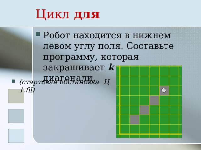 Цикл для Робот находится в нижнем левом углу поля. Составьте программу, которая закрашивает k клеток по диагонали. (стартовая обстановка Ц 1.fil) 