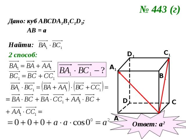 № 443 (г)  Дано: куб АВС DA 1 B 1 C 1 D 1 ;  АВ = а Найти: C 1 2 способ: D 1 A 1 B 1 D C Ответ: а 2 B A 