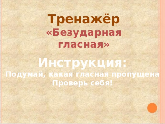 Тренажёр «Безударная гласная» Инструкция: Подумай, какая гласная пропущена Проверь себя! 