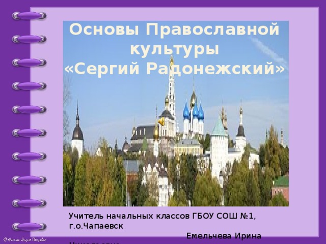 Основы Православной культуры «Сергий Радонежский» Учитель начальных классов ГБОУ СОШ №1, г.о.Чапаевск  Емельчева Ирина Николаевна  