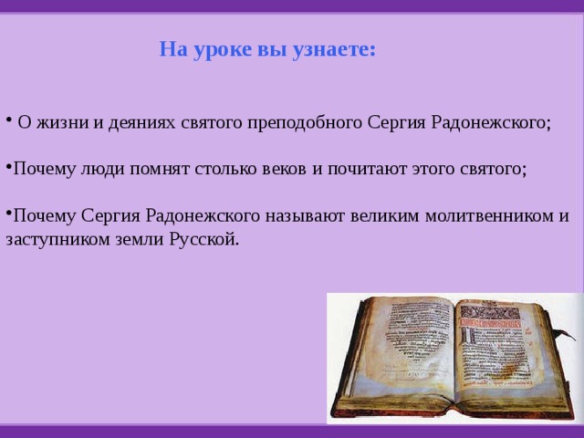  О жизни и деяниях святого преподобного Сергия Радонежского; Почему люди помнят столько веков и почитают этого святого; Почему Сергия Радонежского называют великим молитвенником и заступником земли Русской. На уроке вы узнаете: 