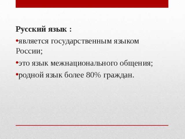 Русский язык : является государственным языком России ; это язык межнационального общения ; родной язык более 80% граждан . 