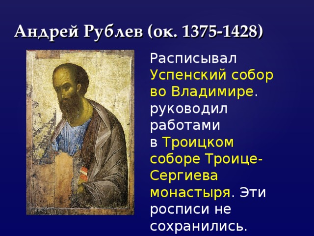 Андрей Рублев (ок. 1375-1428) Расписывал Успенский собор во Владимире . руководил работами в  Троицком соборе Троице-Сергиева монастыря . Эти росписи не сохранились. 