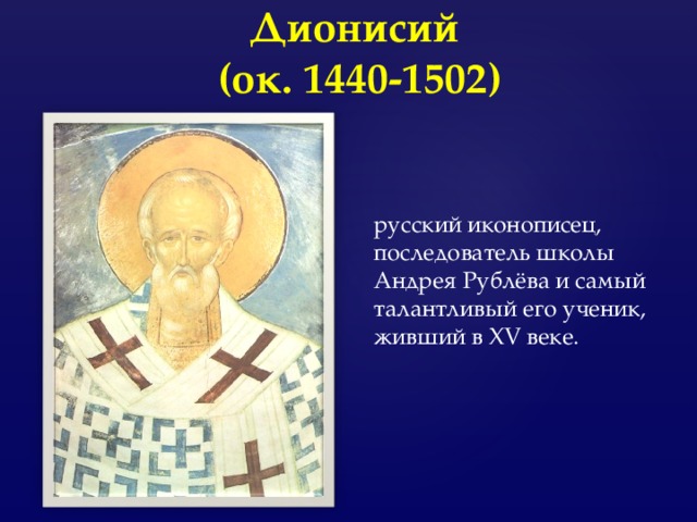 Дионисий  (ок. 1440-1502) русский иконописец, последователь школы Андрея Рублёва и самый талантливый его ученик, живший в XV веке.  