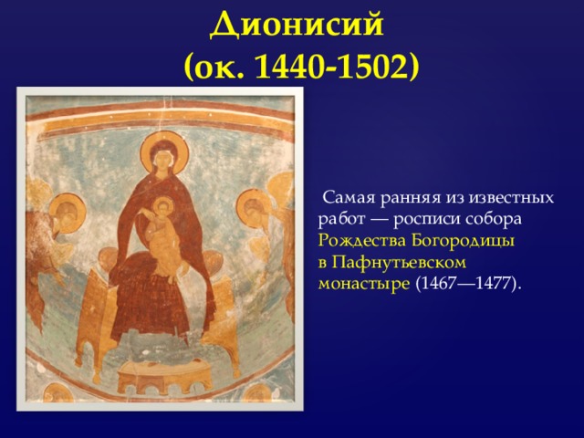 Дионисий  (ок. 1440-1502)   Самая ранняя из известных работ — росписи собора Рождества Богородицы в Пафнутьевском монастыре  (1467—1477). 