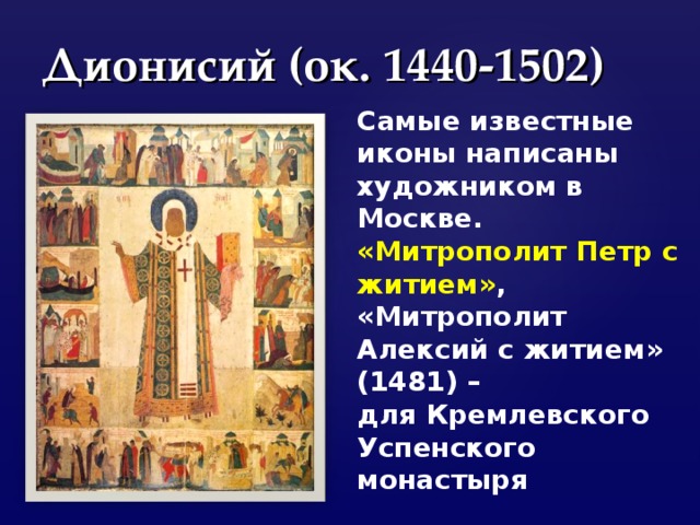 Дионисий (ок. 1440-1502) Самые известные иконы написаны художником в Москве. «Митрополит Петр с житием» , «Митрополит Алексий с житием» (1481) – для Кремлевского Успенского монастыря 