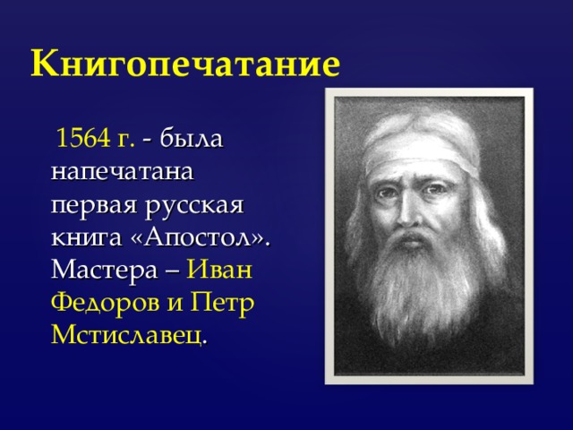 Книгопечатание  1564 г. - была напечатана первая русская книга «Апостол». Мастера – Иван Федоров и Петр Мстиславец . 