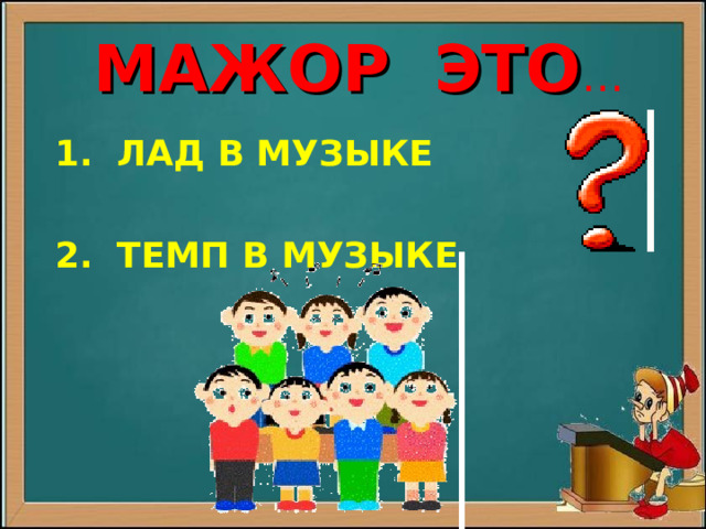МАЖОР ЭТО …  1. ЛАД В МУЗЫКЕ   2. ТЕМП В МУЗЫКЕ 