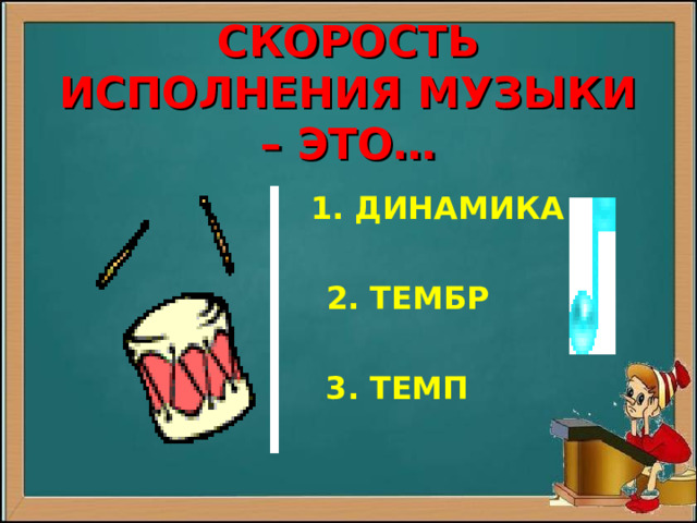  СКОРОСТЬ ИСПОЛНЕНИЯ МУЗЫКИ – ЭТО…  1. ДИНАМИКА   2. ТЕМБР   3. ТЕМП 