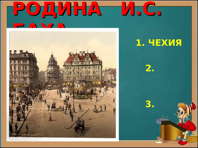 РОДИНА И.С. БАХА  1. ЧЕХИЯ   2. ГЕРМАНИЯ   3. ФРАНЦИЯ 