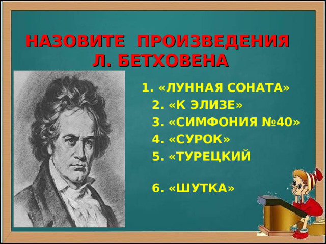   НАЗОВИТЕ ПРОИЗВЕДЕНИЯ  Л. БЕТХОВЕНА  1. «ЛУННАЯ СОНАТА»  2. «К ЭЛИЗЕ»  3. «СИМФОНИЯ №40»  4. «СУРОК»  5. «ТУРЕЦКИЙ МАРШ»  6. «ШУТКА» 