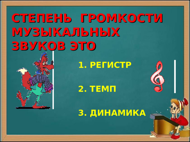   СТЕПЕНЬ ГРОМКОСТИ  МУЗЫКАЛЬНЫХ ЗВУКОВ ЭТО  1. РЕГИСТР   2. ТЕМП   3. ДИНАМИКА    