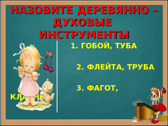   НАЗОВИТЕ ДЕРЕВЯННО –ДУХОВЫЕ ИНСТРУМЕНТЫ    1. ГОБОЙ, ТУБА   2. ФЛЕЙТА, ТРУБА   3. ФАГОТ, КЛАРНЕТ  